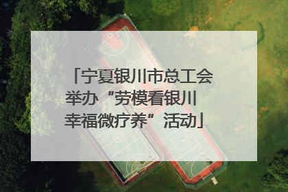 宁夏银川市总工会举办“劳模看银川 幸福微疗养”活动