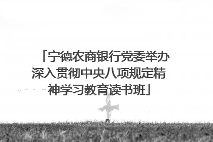宁德农商银行党委举办深入贯彻中央八项规定精神学习教育读书班
