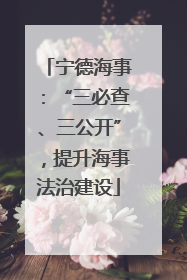 宁德海事：“三必查、三公开”，提升海事法治建设