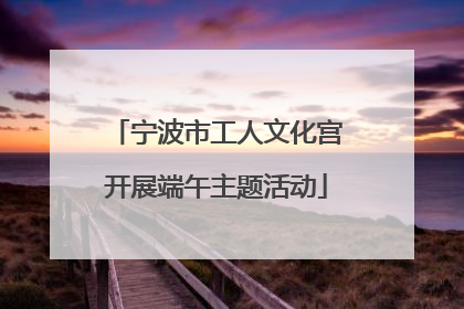 宁波市工人文化宫开展端午主题活动
