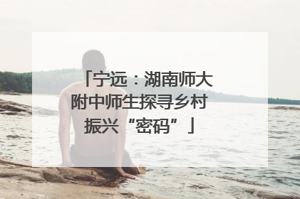 宁远：湖南师大附中师生探寻乡村振兴“密码”