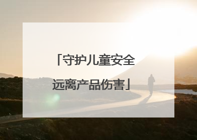 守护儿童安全 远离产品伤害