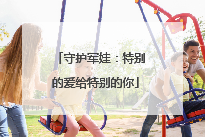守护军娃：特别的爱给特别的你