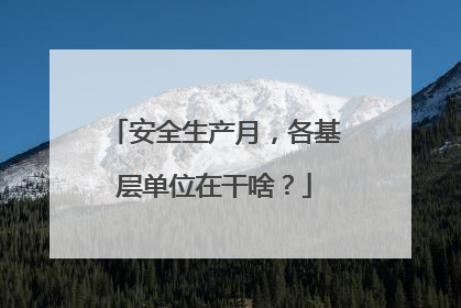 安全生产月，各基层单位在干啥？