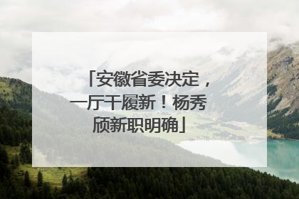 安徽省委决定，一厅干履新！杨秀颀新职明确