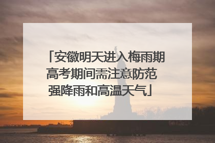 安徽明天进入梅雨期 高考期间需注意防范强降雨和高温天气