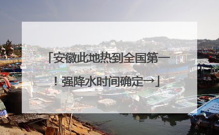 安徽此地热到全国第一！强降水时间确定→