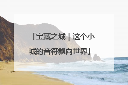 宝藏之城｜这个小城的音符飘向世界