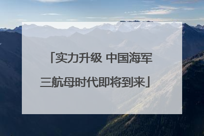 实力升级 中国海军三航母时代即将到来