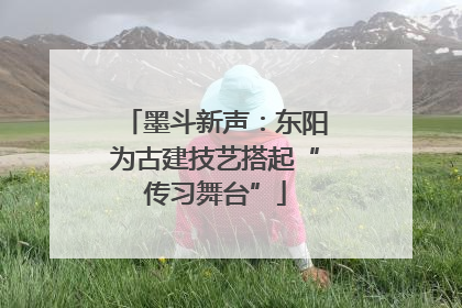 墨斗新声：东阳为古建技艺搭起“传习舞台”