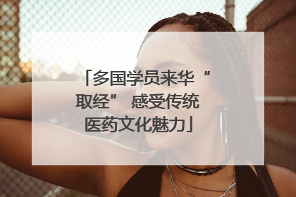 多国学员来华“取经” 感受传统医药文化魅力