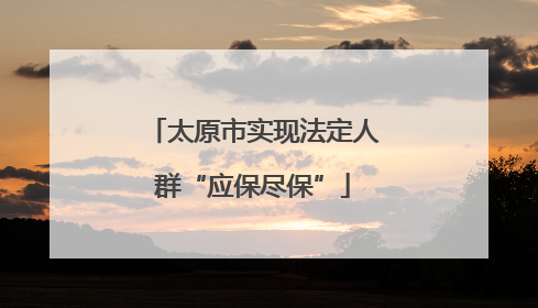 太原市实现法定人群“应保尽保”
