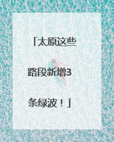 太原这些路段新增3条绿波！