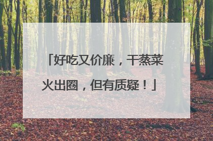 好吃又价廉，干蒸菜火出圈，但有质疑！