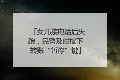 女儿接电话后失踪，民警及时按下转账“暂停”键