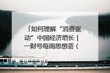 如何理解“消费驱动”中国经济增长｜一财号每周思想荟（第22期）