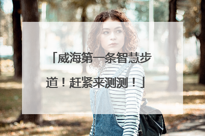 威海第一条智慧步道！赶紧来测测！