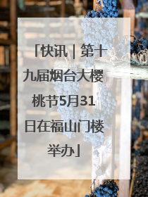 快讯｜第十九届烟台大樱桃节5月31日在福山门楼举办