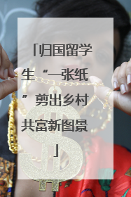 归国留学生“一张纸”剪出乡村共富新图景