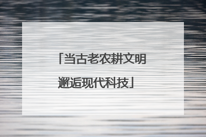 当古老农耕文明邂逅现代科技