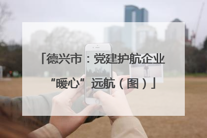 德兴市：党建护航企业“暖心”远航（图）