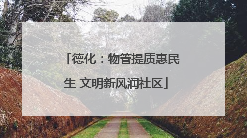 德化：物管提质惠民生 文明新风润社区