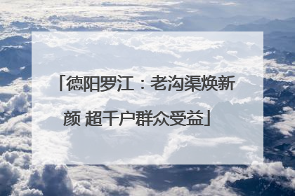 德阳罗江：老沟渠焕新颜 超千户群众受益