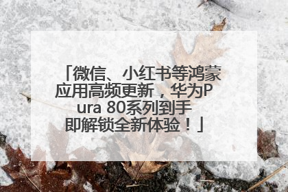 微信、小红书等鸿蒙应用高频更新，华为Pura 80系列到手即解锁全新体验！