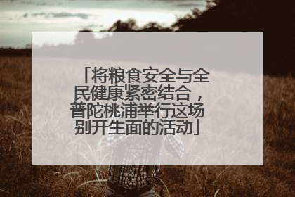 将粮食安全与全民健康紧密结合，普陀桃浦举行这场别开生面的活动