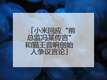 小米回应“前总监冯某传言”和猫王音响创始人争议言论