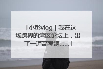 小彭vlog｜我在这场跨界的湾区论坛上，出了一道高考题……