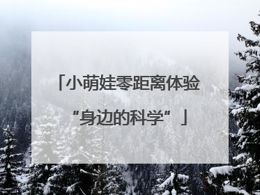 小萌娃零距离体验“身边的科学”