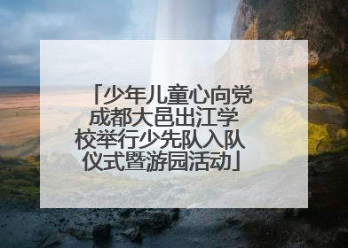 少年儿童心向党 成都大邑出江学校举行少先队入队仪式暨游园活动