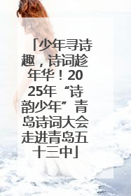 少年寻诗趣，诗词趁年华！2025年“诗韵少年”青岛诗词大会走进青岛五十三中