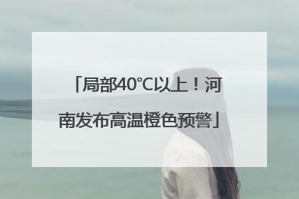 局部40℃以上！河南发布高温橙色预警