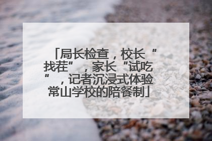 局长检查，校长“找茬”，家长“试吃”，记者沉浸式体验常山学校的陪餐制