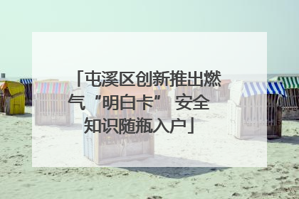 屯溪区创新推出燃气“明白卡” 安全知识随瓶入户