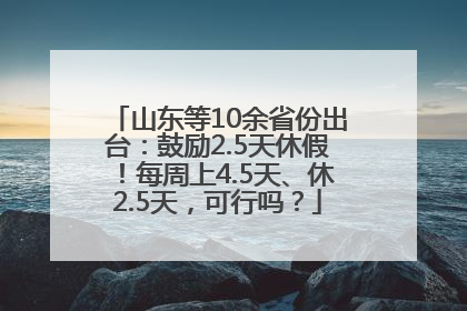 山东等10余省份出台：鼓励2.5天休假！每周上4.5天、休2.5天，可行吗？