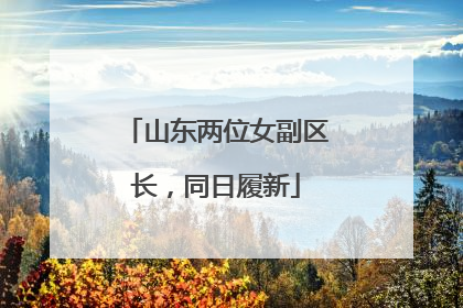 山东两位女副区长，同日履新