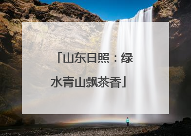 山东日照：绿水青山飘茶香