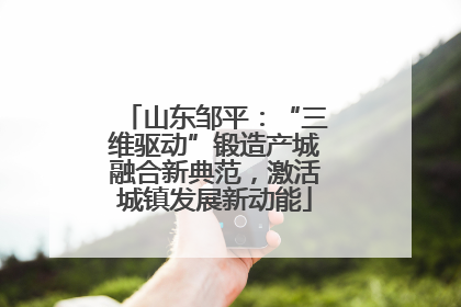 山东邹平：“三维驱动”锻造产城融合新典范，激活城镇发展新动能