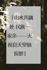 山水共融处 民族一家亲——天祝县天堂镇掠影