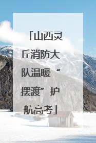 山西灵丘消防大队温暖“摆渡”护航高考