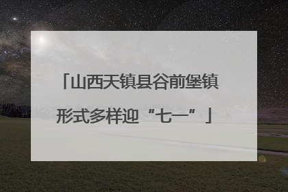 山西天镇县谷前堡镇 形式多样迎“七一”