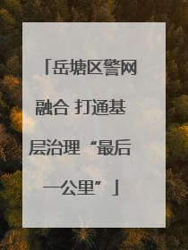 岳塘区警网融合 打通基层治理“最后一公里”