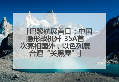 巴黎航展首日：中国隐形战机歼-35A首次亮相国外，以色列展台遭“关黑屋”