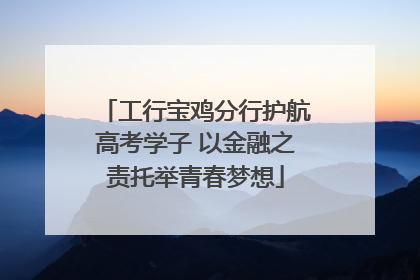 工行宝鸡分行护航高考学子 以金融之责托举青春梦想