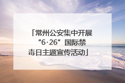 常州公安集中开展“6･26”国际禁毒日主题宣传活动