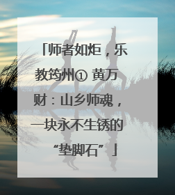 师者如炬，乐教筠州① 黄万财：山乡师魂，一块永不生锈的“垫脚石”