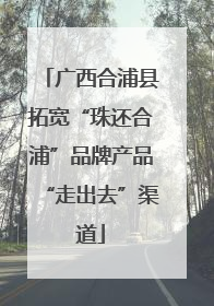 广西合浦县拓宽“珠还合浦”品牌产品“走出去”渠道